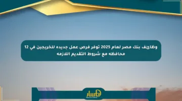 وظائف بنك مصر لعام 2025 توفر فرص عمل جديدة للخريجين في 12 محافظة مع شروط التقديم اللازمة